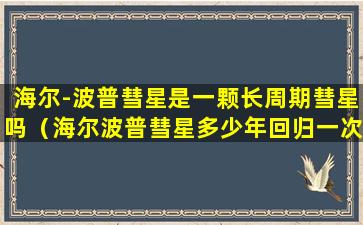 海尔-波普彗星是一颗长周期彗星吗（海尔波普彗星多少年回归一次1380 2380）